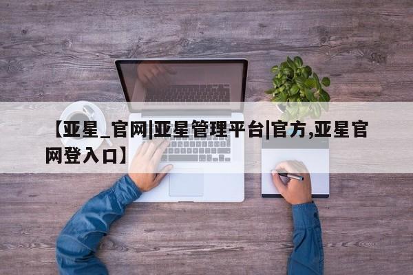 亚星_官网|亚星管理平台|官方