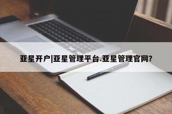 亚星相关业务办理 亚星入口亚星开户|亚星管理平台.亚星管理官网？