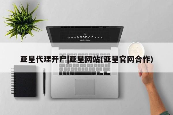 亚星相关业务办理 亚星入口亚星代理开户|亚星网站(亚星官网合作)
