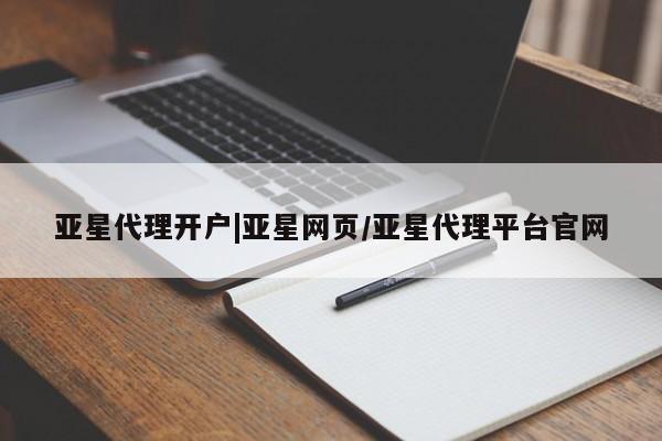 亚星相关业务办理 亚星入口亚星代理开户|亚星网页/亚星代理平台官网