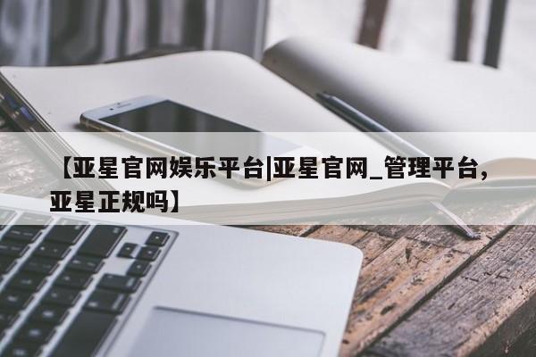 亚星官网娱乐平台|亚星官网_管理平台