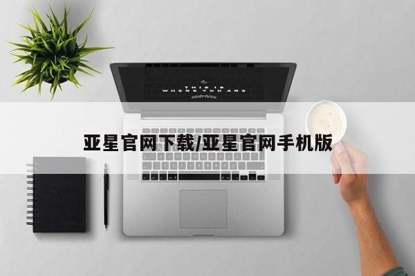 亚星相关业务办理 亚星入口亚星官网下载/亚星官网手机版