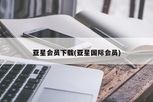 亚星相关业务办理 亚星入口亚星会员下载(亚星国际会员)