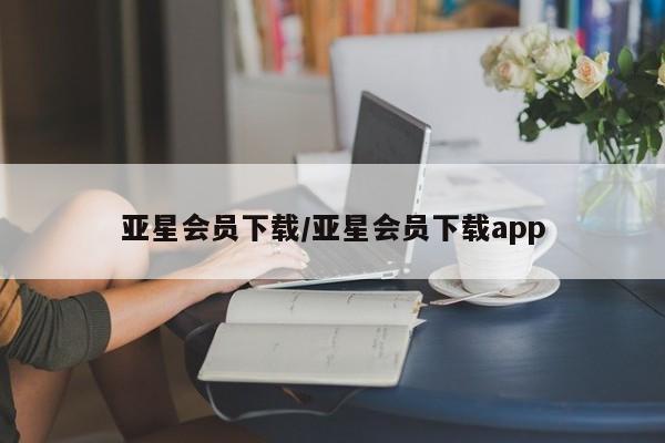 亚星相关业务办理 亚星入口亚星会员下载/亚星会员下载app