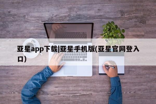 亚星相关业务办理 亚星入口亚星app下载|亚星手机版(亚星官网登入口)