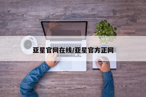 亚星相关业务办理 亚星入口亚星官网在线/亚星官方正网