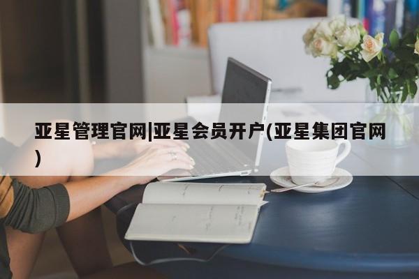 亚星相关业务办理 亚星入口亚星管理官网|亚星会员开户(亚星集团官网)